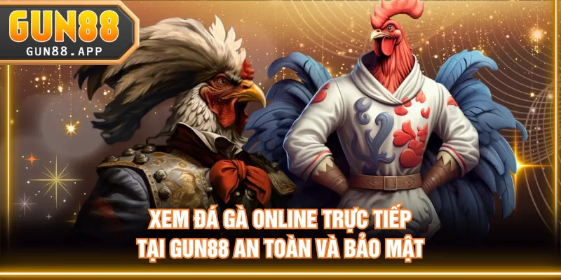 Xem đá gà online trực tiếp tại GUN88 an toàn và bảo mật